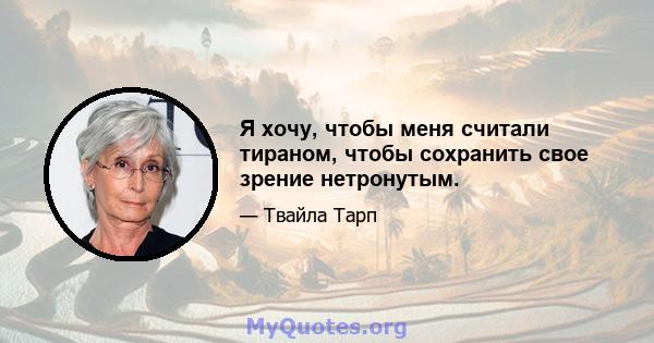 Я хочу, чтобы меня считали тираном, чтобы сохранить свое зрение нетронутым.