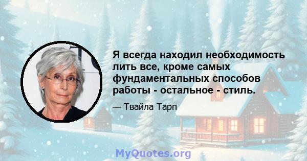 Я всегда находил необходимость лить все, кроме самых фундаментальных способов работы - остальное - стиль.