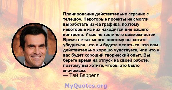 Планирование действительно странно с телешоу. Некоторые проекты не смогли выработать из -за графика, поэтому некоторые из них находятся вне вашего контроля. У вас не так много возможностей. Время не так много, поэтому