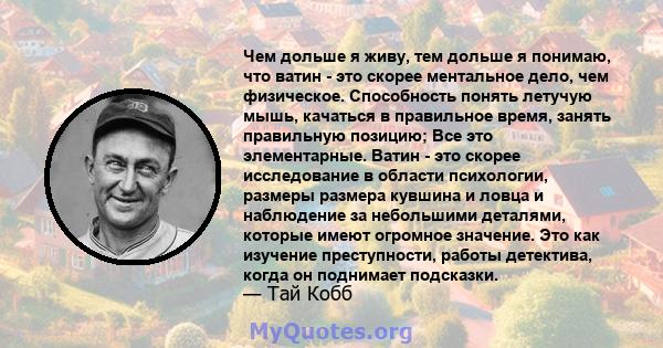 Чем дольше я живу, тем дольше я понимаю, что ватин - это скорее ментальное дело, чем физическое. Способность понять летучую мышь, качаться в правильное время, занять правильную позицию; Все это элементарные. Ватин - это 