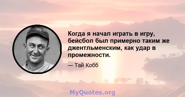 Когда я начал играть в игру, бейсбол был примерно таким же джентльменским, как удар в промежности.