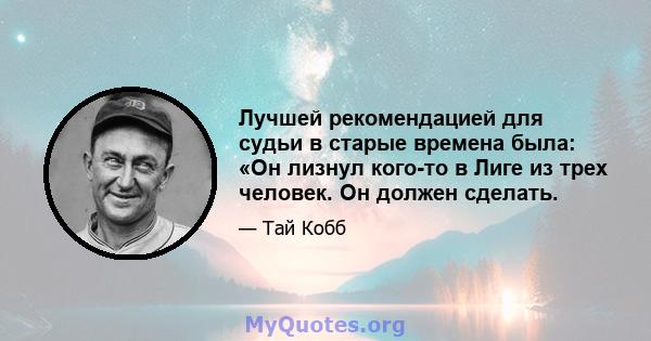 Лучшей рекомендацией для судьи в старые времена была: «Он лизнул кого-то в Лиге из трех человек. Он должен сделать.