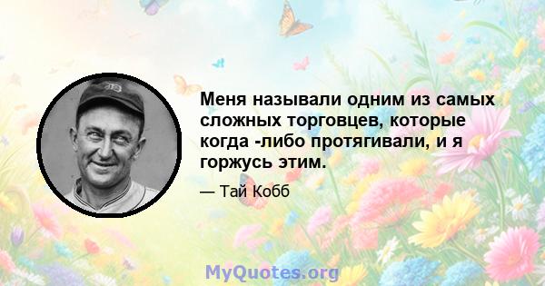 Меня называли одним из самых сложных торговцев, которые когда -либо протягивали, и я горжусь этим.