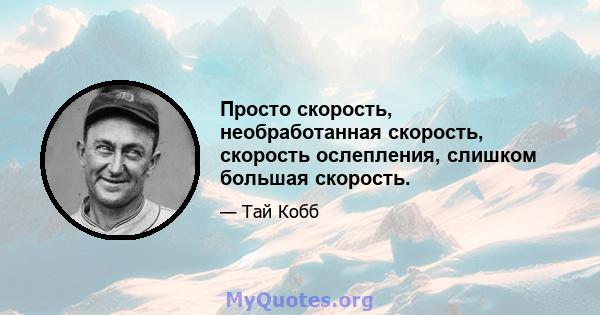 Просто скорость, необработанная скорость, скорость ослепления, слишком большая скорость.