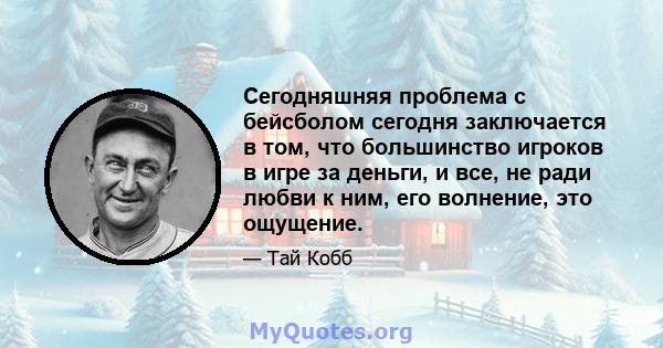 Сегодняшняя проблема с бейсболом сегодня заключается в том, что большинство игроков в игре за деньги, и все, не ради любви к ним, его волнение, это ощущение.