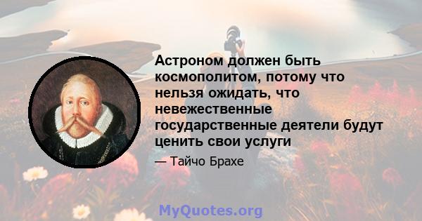 Астроном должен быть космополитом, потому что нельзя ожидать, что невежественные государственные деятели будут ценить свои услуги