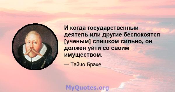 И когда государственный деятель или другие беспокоятся [ученым] слишком сильно, он должен уйти со своим имуществом.