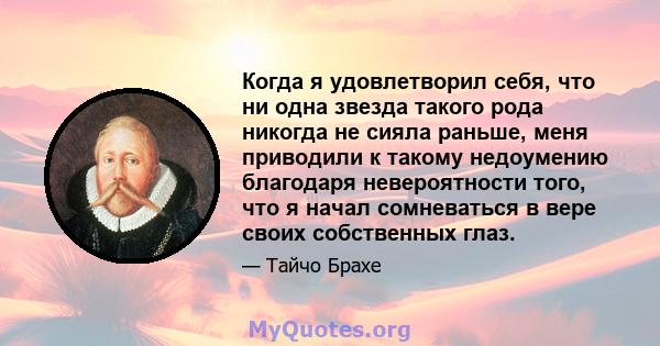 Когда я удовлетворил себя, что ни одна звезда такого рода никогда не сияла раньше, меня приводили к такому недоумению благодаря невероятности того, что я начал сомневаться в вере своих собственных глаз.