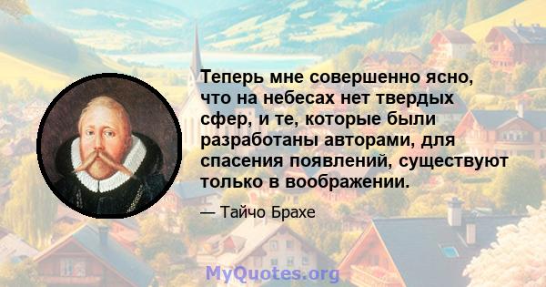 Теперь мне совершенно ясно, что на небесах нет твердых сфер, и те, которые были разработаны авторами, для спасения появлений, существуют только в воображении.