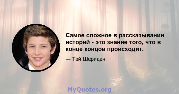 Самое сложное в рассказывании историй - это знание того, что в конце концов происходит.