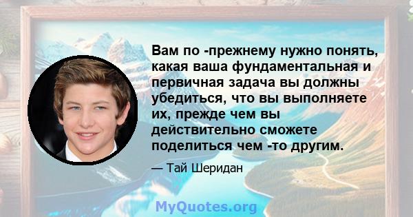 Вам по -прежнему нужно понять, какая ваша фундаментальная и первичная задача вы должны убедиться, что вы выполняете их, прежде чем вы действительно сможете поделиться чем -то другим.