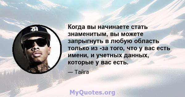 Когда вы начинаете стать знаменитым, вы можете запрыгнуть в любую область только из -за того, что у вас есть имени, и учетных данных, которые у вас есть.