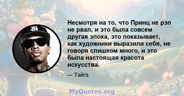 Несмотря на то, что Принц не рэп не рвал, и это была совсем другая эпоха, это показывает, как художники выразили себя, не говоря слишком много, и это была настоящая красота искусства.