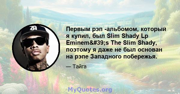 Первым рэп -альбомом, который я купил, был Slim Shady Lp Eminem's The Slim Shady, поэтому я даже не был основан на рэпе Западного побережья.