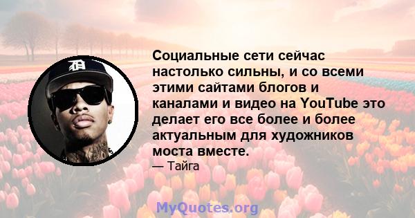 Социальные сети сейчас настолько сильны, и со всеми этими сайтами блогов и каналами и видео на YouTube это делает его все более и более актуальным для художников моста вместе.