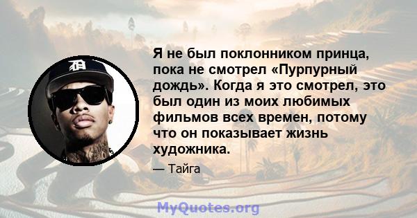 Я не был поклонником принца, пока не смотрел «Пурпурный дождь». Когда я это смотрел, это был один из моих любимых фильмов всех времен, потому что он показывает жизнь художника.