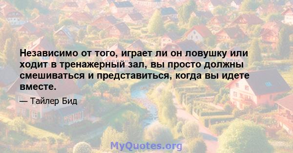 Независимо от того, играет ли он ловушку или ходит в тренажерный зал, вы просто должны смешиваться и представиться, когда вы идете вместе.