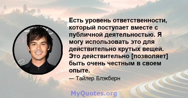 Есть уровень ответственности, который поступает вместе с публичной деятельностью. Я могу использовать это для действительно крутых вещей. Это действительно [позволяет] быть очень честным в своем опыте.