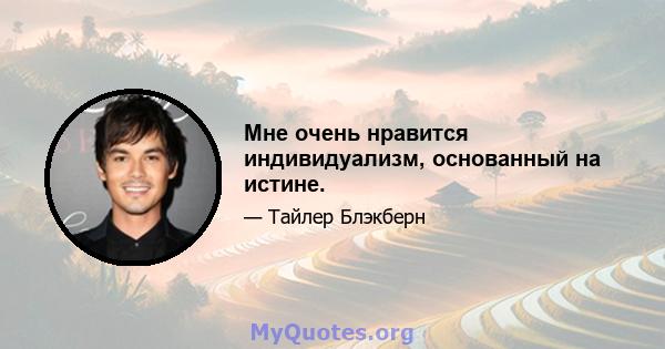 Мне очень нравится индивидуализм, основанный на истине.