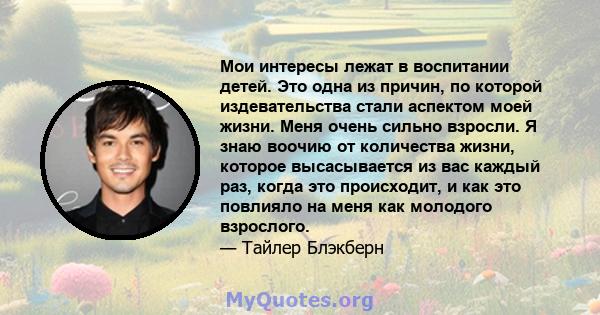 Мои интересы лежат в воспитании детей. Это одна из причин, по которой издевательства стали аспектом моей жизни. Меня очень сильно взросли. Я знаю воочию от количества жизни, которое высасывается из вас каждый раз, когда 