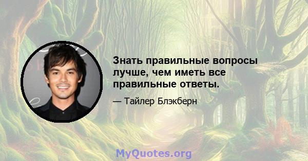 Знать правильные вопросы лучше, чем иметь все правильные ответы.