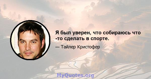 Я был уверен, что собираюсь что -то сделать в спорте.