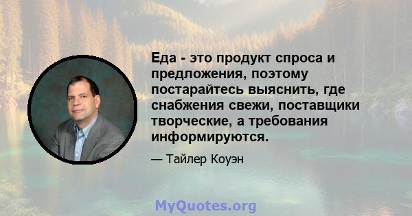 Еда - это продукт спроса и предложения, поэтому постарайтесь выяснить, где снабжения свежи, поставщики творческие, а требования информируются.