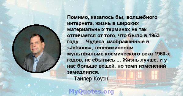 Помимо, казалось бы, волшебного интернета, жизнь в широких материальных терминах не так отличается от того, что было в 1953 году ... Чудеса, изображенные в «Jetsons», телевизионном мультфильме космического века 1960-х