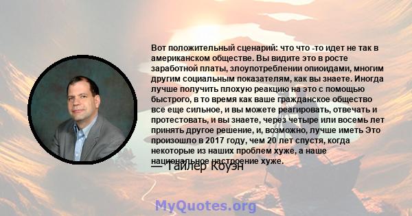 Вот положительный сценарий: что что -то идет не так в американском обществе. Вы видите это в росте заработной платы, злоупотреблении опиоидами, многим другим социальным показателям, как вы знаете. Иногда лучше получить