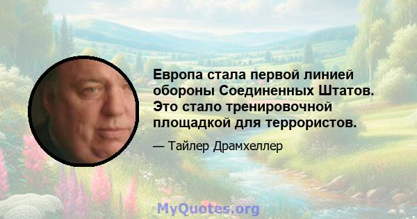 Европа стала первой линией обороны Соединенных Штатов. Это стало тренировочной площадкой для террористов.