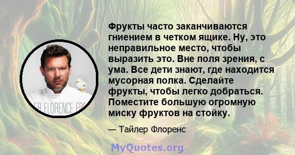 Фрукты часто заканчиваются гниением в четком ящике. Ну, это неправильное место, чтобы выразить это. Вне поля зрения, с ума. Все дети знают, где находится мусорная полка. Сделайте фрукты, чтобы легко добраться. Поместите 