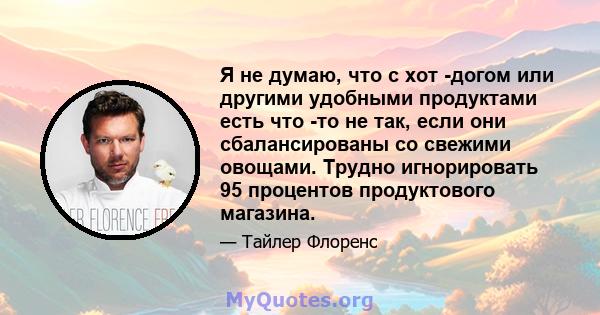 Я не думаю, что с хот -догом или другими удобными продуктами есть что -то не так, если они сбалансированы со свежими овощами. Трудно игнорировать 95 процентов продуктового магазина.