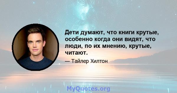 Дети думают, что книги крутые, особенно когда они видят, что люди, по их мнению, крутые, читают.