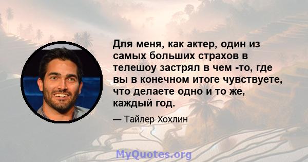 Для меня, как актер, один из самых больших страхов в телешоу застрял в чем -то, где вы в конечном итоге чувствуете, что делаете одно и то же, каждый год.