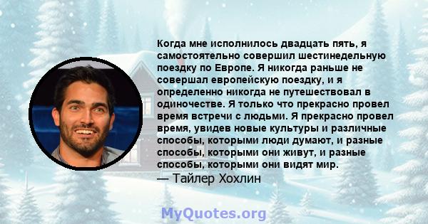 Когда мне исполнилось двадцать пять, я самостоятельно совершил шестинедельную поездку по Европе. Я никогда раньше не совершал европейскую поездку, и я определенно никогда не путешествовал в одиночестве. Я только что