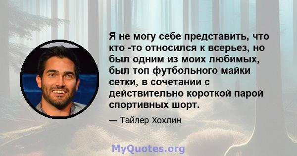 Я не могу себе представить, что кто -то относился к всерьез, но был одним из моих любимых, был топ футбольного майки сетки, в сочетании с действительно короткой парой спортивных шорт.