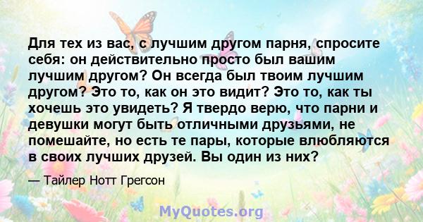 Для тех из вас, с лучшим другом парня, спросите себя: он действительно просто был вашим лучшим другом? Он всегда был твоим лучшим другом? Это то, как он это видит? Это то, как ты хочешь это увидеть? Я твердо верю, что