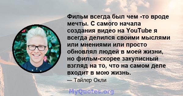 Фильм всегда был чем -то вроде мечты. С самого начала создания видео на YouTube я всегда делился своими мыслями или мнениями или просто обновлял людей в моей жизни, но фильм-скорее закулисный взгляд на то, что на самом