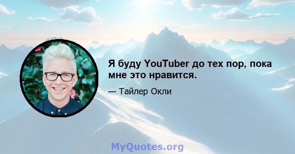 Я буду YouTuber до тех пор, пока мне это нравится.