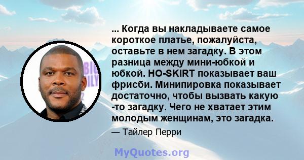 ... Когда вы накладываете самое короткое платье, пожалуйста, оставьте в нем загадку. В этом разница между мини-юбкой и юбкой. HO-SKIRT показывает ваш фрисби. Минипировка показывает достаточно, чтобы вызвать какую -то