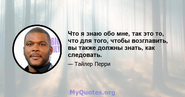 Что я знаю обо мне, так это то, что для того, чтобы возглавить, вы также должны знать, как следовать.