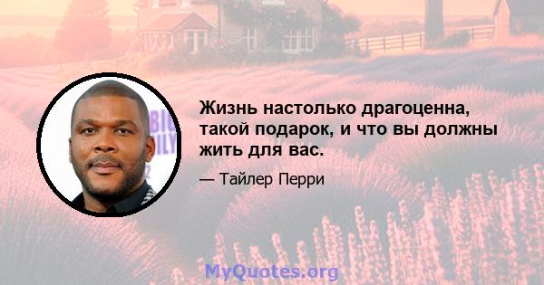 Жизнь настолько драгоценна, такой подарок, и что вы должны жить для вас.