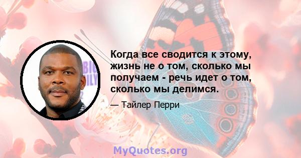 Когда все сводится к этому, жизнь не о том, сколько мы получаем - речь идет о том, сколько мы делимся.