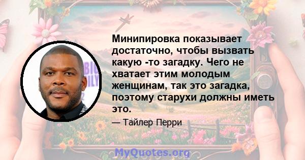 Минипировка показывает достаточно, чтобы вызвать какую -то загадку. Чего не хватает этим молодым женщинам, так это загадка, поэтому старухи должны иметь это.