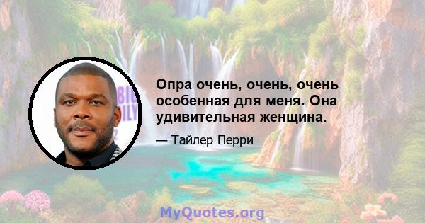 Опра очень, очень, очень особенная для меня. Она удивительная женщина.