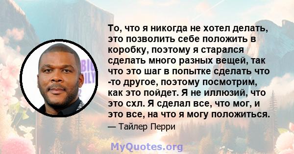 То, что я никогда не хотел делать, это позволить себе положить в коробку, поэтому я старался сделать много разных вещей, так что это шаг в попытке сделать что -то другое, поэтому посмотрим, как это пойдет. Я не иллюзий, 