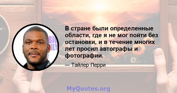 В стране были определенные области, где я не мог пойти без остановки, и в течение многих лет просил автографы и фотографии.