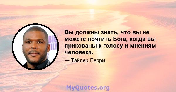 Вы должны знать, что вы не можете почтить Бога, когда вы прикованы к голосу и мнениям человека.