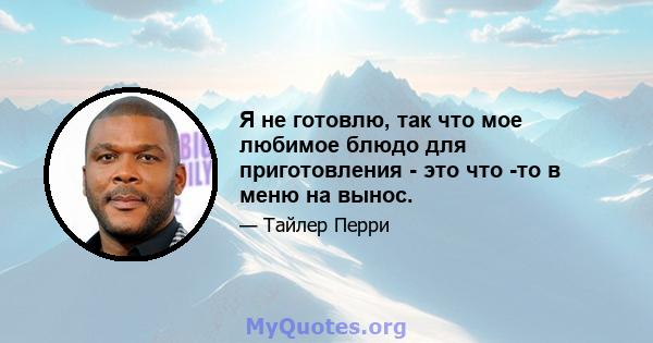 Я не готовлю, так что мое любимое блюдо для приготовления - это что -то в меню на вынос.