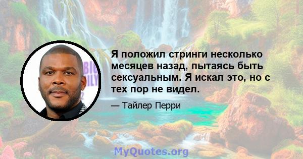 Я положил стринги несколько месяцев назад, пытаясь быть сексуальным. Я искал это, но с тех пор не видел.